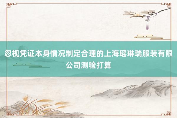 忽视凭证本身情况制定合理的上海瑶琳瑞服装有限公司测验打算